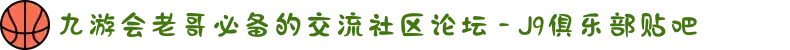 九游会老哥必备的交流社区论坛 - J9俱乐部贴吧